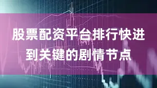 股票配资平台排行快进到关键的剧情节点