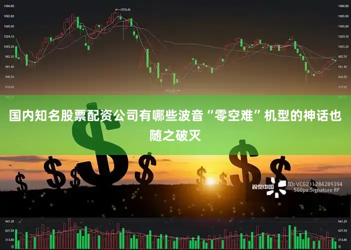 国内知名股票配资公司有哪些波音“零空难”机型的神话也随之破灭