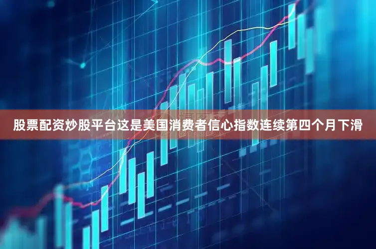 股票配资炒股平台这是美国消费者信心指数连续第四个月下滑