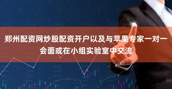 郑州配资网炒股配资开户以及与苹果专家一对一会面或在小组实验室中交流