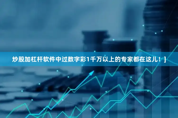 炒股加杠杆软件中过数字彩1千万以上的专家都在这儿！]