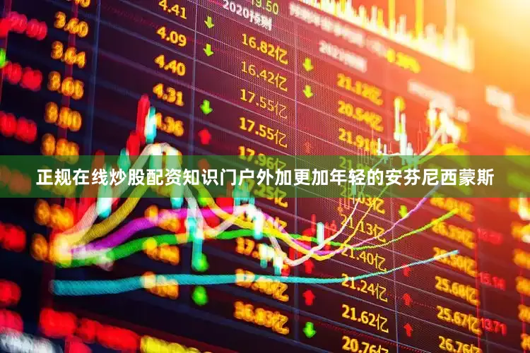 正规在线炒股配资知识门户外加更加年轻的安芬尼西蒙斯