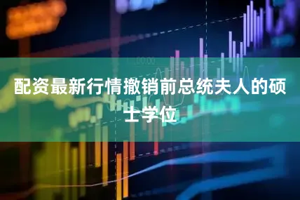 配资最新行情撤销前总统夫人的硕士学位