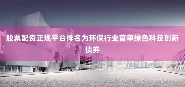 股票配资正规平台排名为环保行业首单绿色科技创新债券