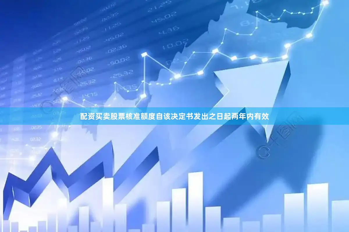 配资买卖股票核准额度自该决定书发出之日起两年内有效