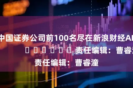 中国证券公司前100名尽在新浪财经APP            						责任编辑：曹睿潼