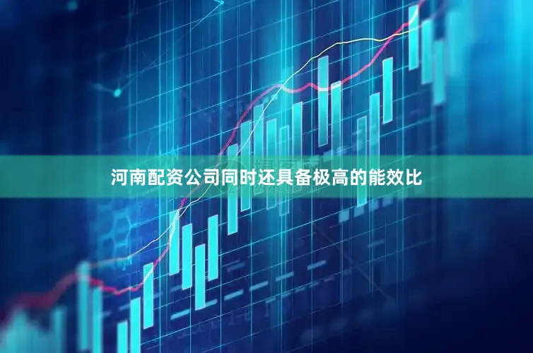 河南配资公司同时还具备极高的能效比