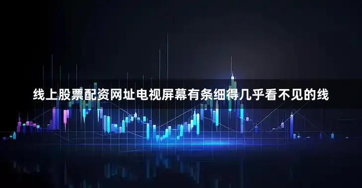 线上股票配资网址电视屏幕有条细得几乎看不见的线
