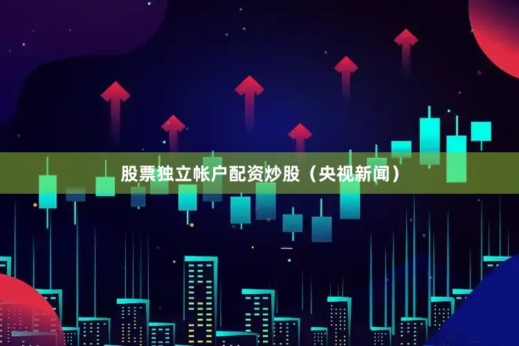 股票独立帐户配资炒股（央视新闻）