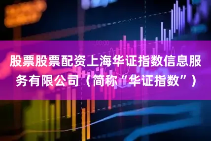 股票股票配资上海华证指数信息服务有限公司（简称“华证指数”）