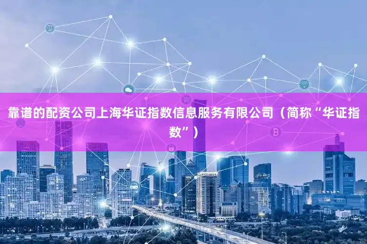 靠谱的配资公司上海华证指数信息服务有限公司（简称“华证指数”）
