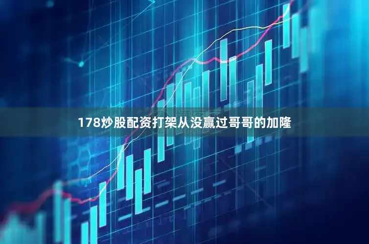 178炒股配资打架从没赢过哥哥的加隆