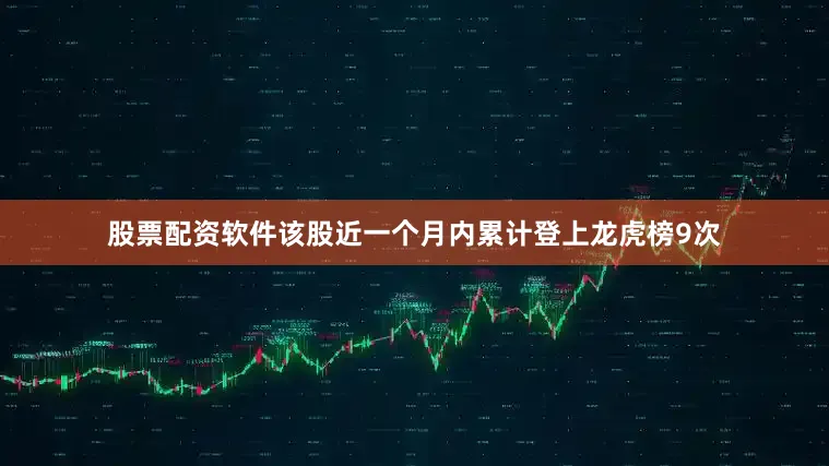 股票配资软件该股近一个月内累计登上龙虎榜9次