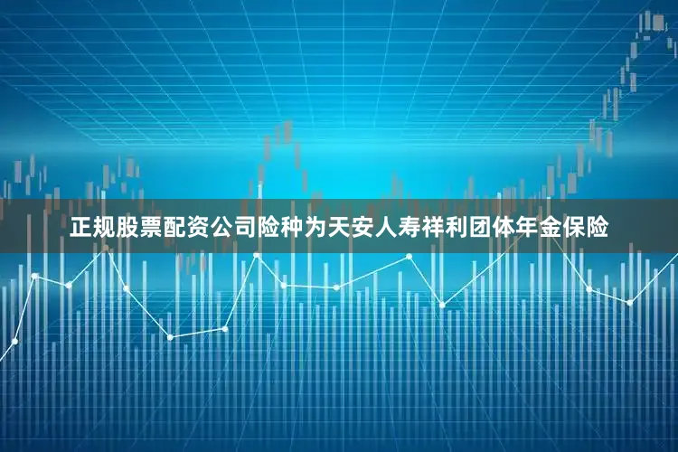 正规股票配资公司险种为天安人寿祥利团体年金保险