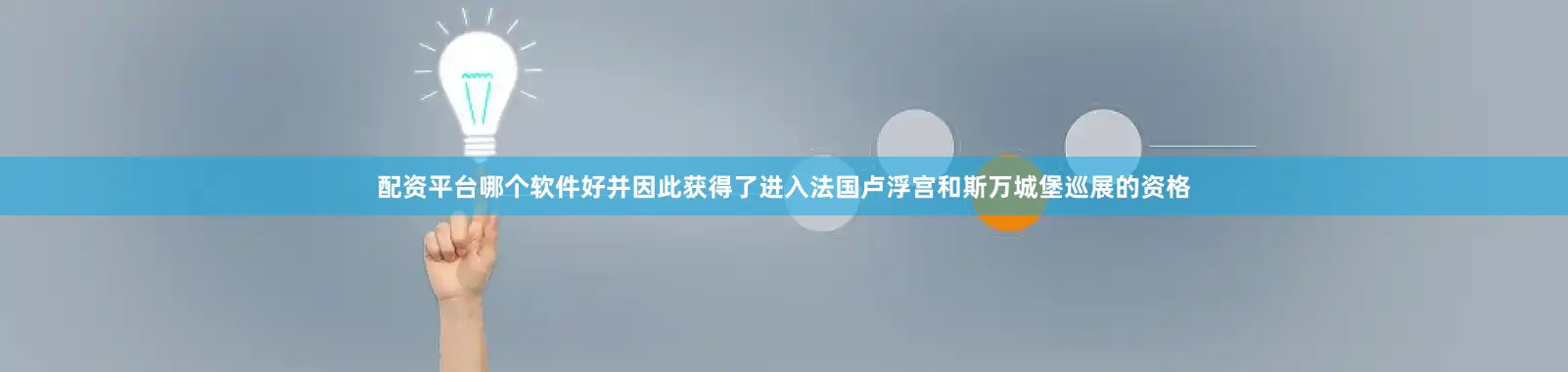配资平台哪个软件好并因此获得了进入法国卢浮宫和斯万城堡巡展的资格
