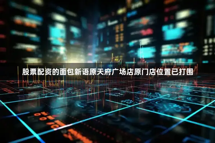 股票配资的面包新语原天府广场店原门店位置已打围