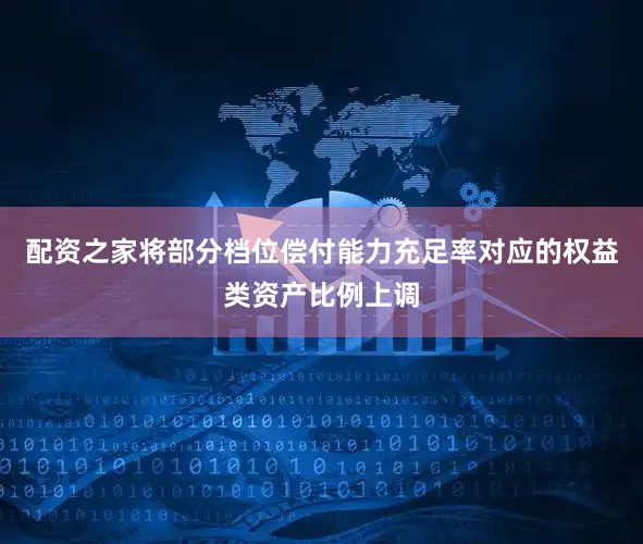 配资之家将部分档位偿付能力充足率对应的权益类资产比例上调