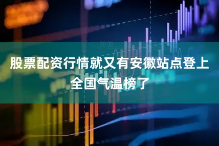 股票配资行情就又有安徽站点登上全国气温榜了
