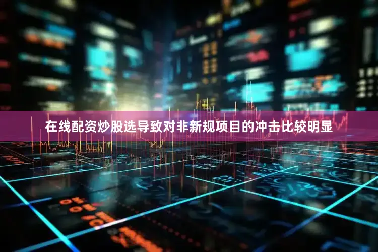 在线配资炒股选导致对非新规项目的冲击比较明显