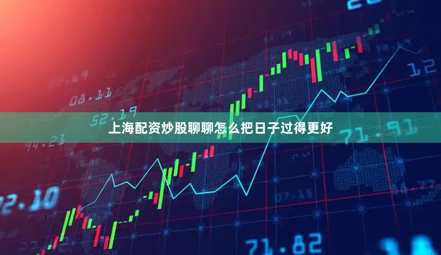 上海配资炒股聊聊怎么把日子过得更好