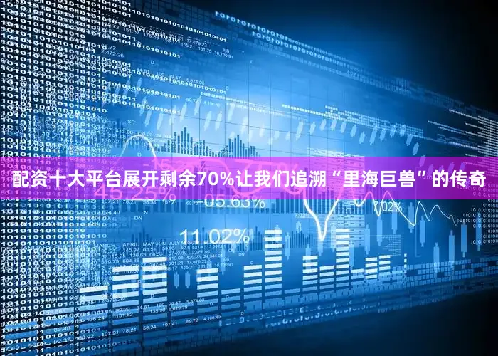 配资十大平台展开剩余70%让我们追溯“里海巨兽”的传奇