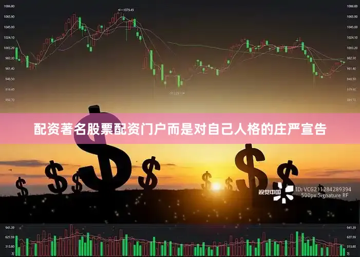 配资著名股票配资门户而是对自己人格的庄严宣告