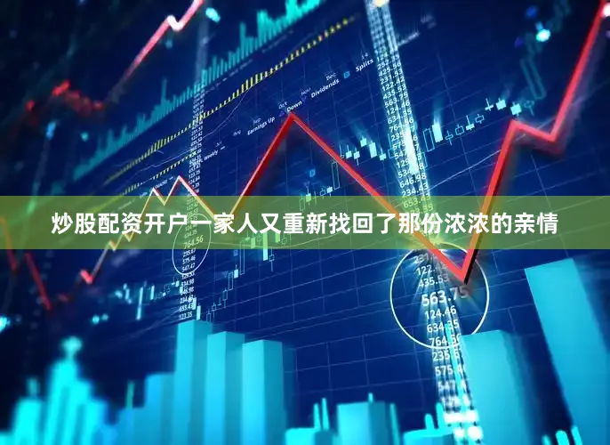 炒股配资开户一家人又重新找回了那份浓浓的亲情