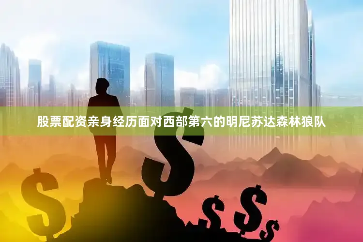 股票配资亲身经历面对西部第六的明尼苏达森林狼队