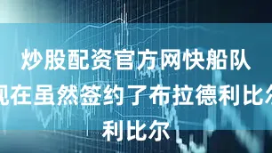 炒股配资官方网快船队现在虽然签约了布拉德利比尔
