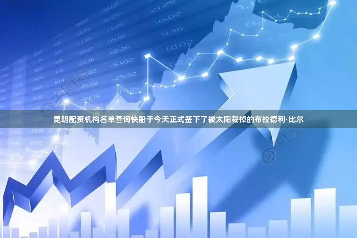 昆明配资机构名单查询快船于今天正式签下了被太阳裁掉的布拉德利·比尔
