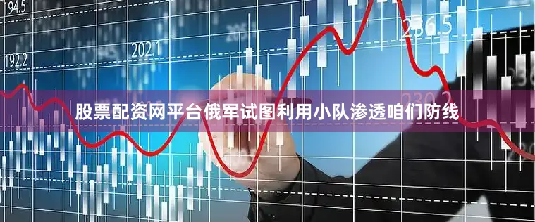 股票配资网平台俄军试图利用小队渗透咱们防线