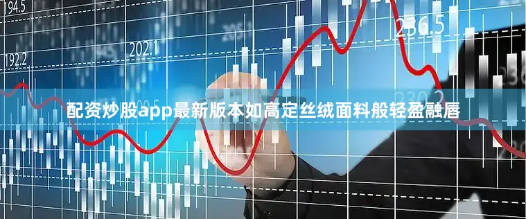 配资炒股app最新版本如高定丝绒面料般轻盈融唇
