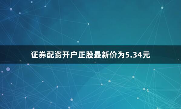 证券配资开户正股最新价为5.34元