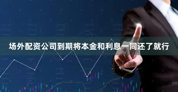 场外配资公司到期将本金和利息一同还了就行