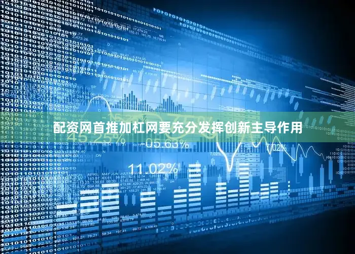 配资网首推加杠网要充分发挥创新主导作用