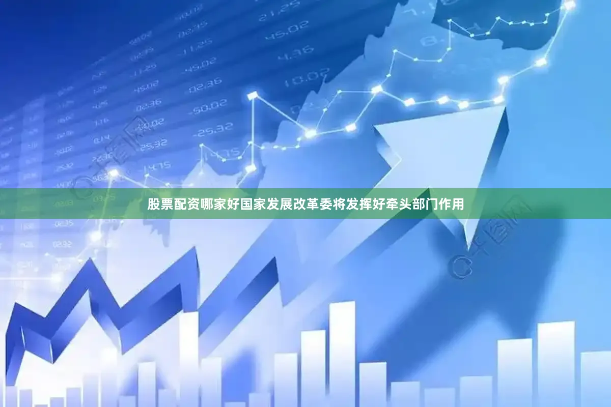 股票配资哪家好国家发展改革委将发挥好牵头部门作用