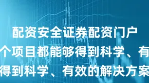 配资安全证券配资门户确保每一个项目都能够得到科学、有效的解决方案