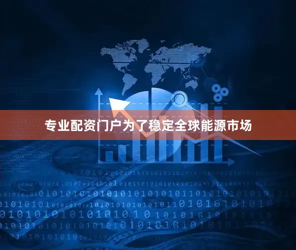 专业配资门户为了稳定全球能源市场