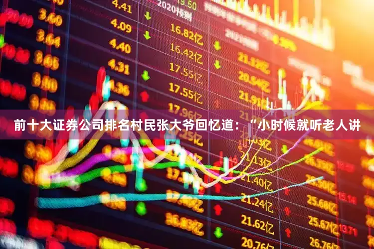 前十大证券公司排名村民张大爷回忆道：“小时候就听老人讲
