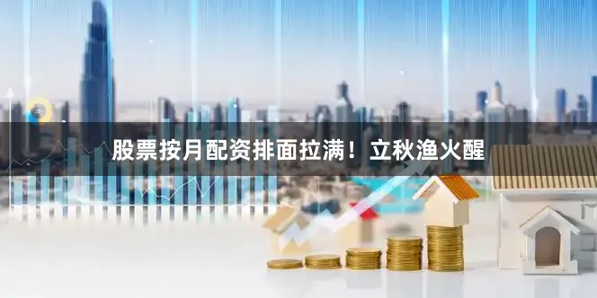 股票按月配资排面拉满！立秋渔火醒