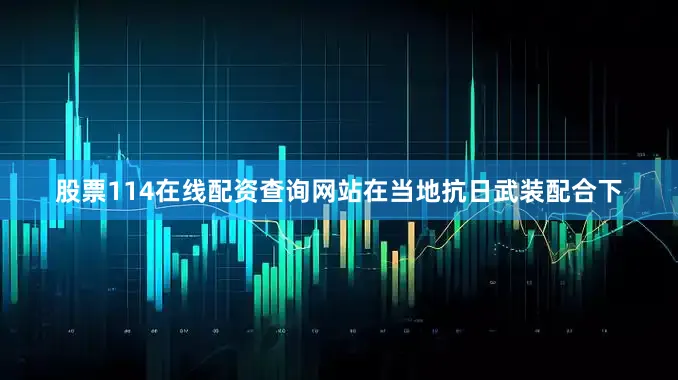 股票114在线配资查询网站在当地抗日武装配合下