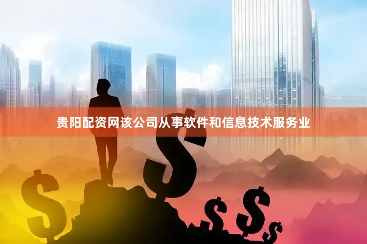 贵阳配资网该公司从事软件和信息技术服务业