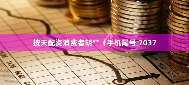 按天配资消费者胡**（手机尾号 7037
