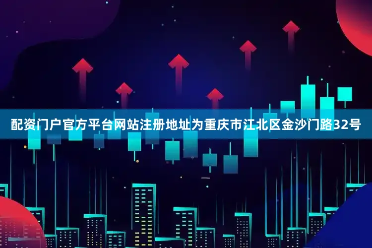 配资门户官方平台网站注册地址为重庆市江北区金沙门路32号