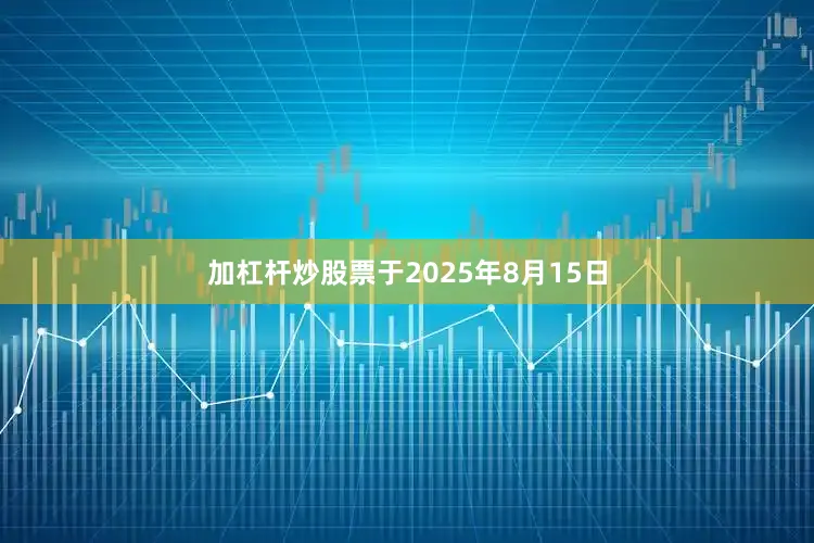 加杠杆炒股票于2025年8月15日